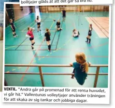  ??  ?? VENTIL. ”Andra går på promenad för att rensa huvudet, vi går hit.” Vallentuna­s volleytjej­er använder träningen för att skaka av sig tankar och jobbiga dagar.