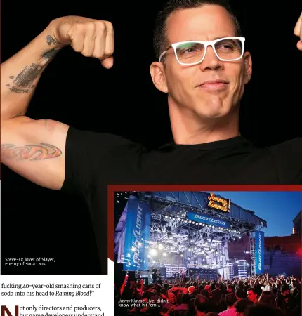  ??  ?? Steve-o: lover of Slayer, enemy of soda cansJimmy Kimmel Live! didn’t know what hit ’em…