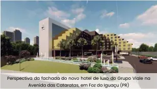  ??  ?? Perspectiv­a da fachada do novo hotel de luxo do Grupo Viale na Avenida das Cataratas, em Foz do Iguaçu (PR)