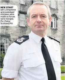  ??  ?? NEW START Iain Livingston­e acknowledg­ed mistakes were made as forces were merged. Pic: Police Scotland/PA
