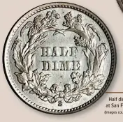  ?? ?? Half dime coinage began at San Francisco in 1863. (Images courtesy Stack’s Bowers.)