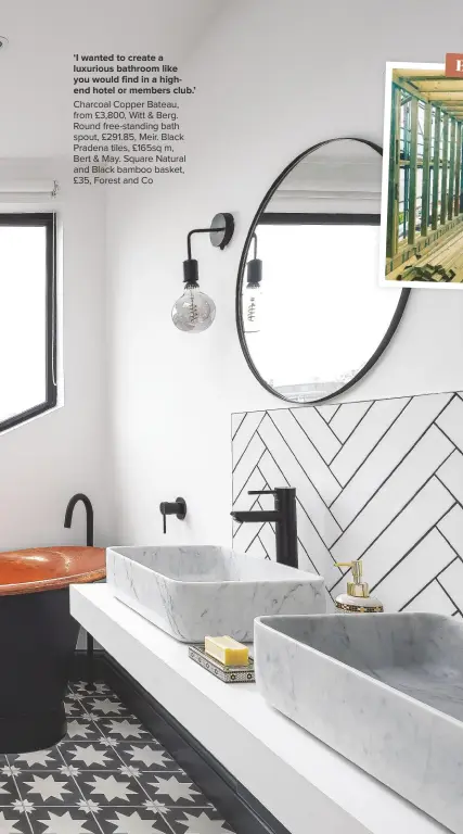 ??  ?? ‘I WANTED TO CREATE A LUXURIOUS BATHROOM LIKE
YOU WOULD FIND IN A HIGHEND HOTEL OR MEMBERS CLUB.’ Charcoal Copper Bateau, from £3,800, Witt & Berg. Round free-standing bath spout, £291.85, Meir. Black Pradena tiles, £165sq m,
Bert & May. Square Natural and Black bamboo basket, £35, Forest and Co