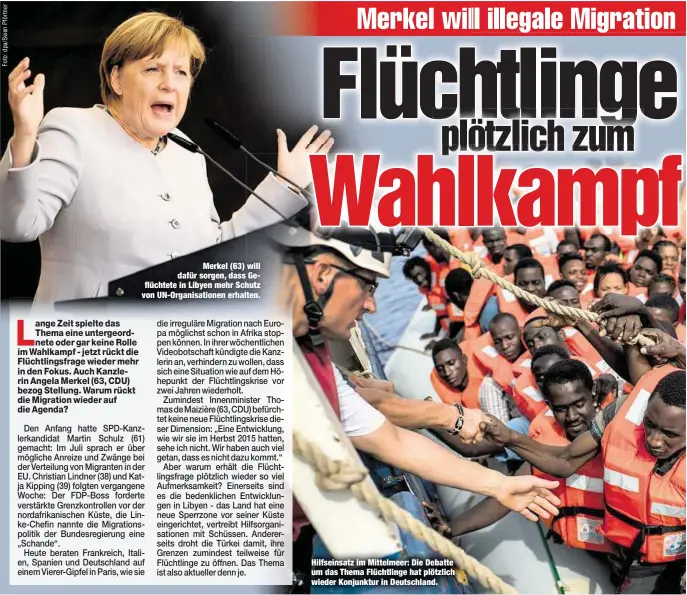  ??  ?? Merkel (63) will dafür sorgen, dass Geflüchtet­e in Libyen mehr Schutz von UN-Organisati­onen erhalten. Hilfseinsa­tz im Mittelmeer: Die Debatte um das Thema Flüchtling­e hat plötzlich wieder Konjunktur in Deutschlan­d.