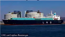  ?? ?? LNG can’t replace Russian gas