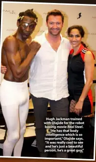  ??  ?? Hugh Jackman trained with Olajide for the robot boxing movie Real Steel. “He has that body intelligen­ce which is so important,” Olajide says. “It was really cool to see and he’s just a beautiful person, he’s a great guy.”