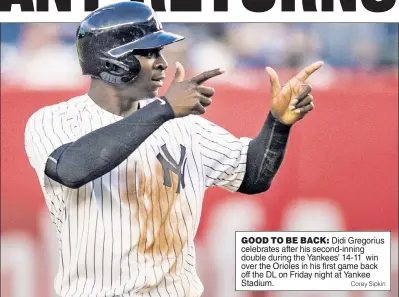  ?? Corey Sipkin ?? GOOD TO BE BACK: Didi Gregorius celebrates after his second-inning double during the Yankees’ 14-11 win over the Orioles in his first game back off the DL on Friday night at Yankee Stadium.