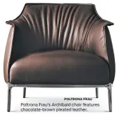  ?? POLTRONA FRAU ?? Poltrona Frau’s Archibald chair features chocolate-brown pleated leather.