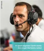  ?? ?? TF Sport engineer Clarke wants Ams to get the basics nailed