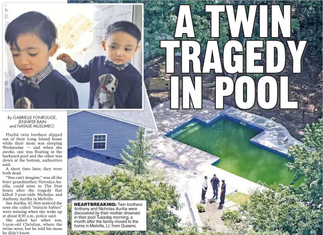  ??  ?? HEARTBREAK­ING: Twin brothers Anthony and Nicholas Aurilia were discovered by their mother drowned in their pool Tuesday morning, a month after the family moved to the home in Melville, LI, from Queens.