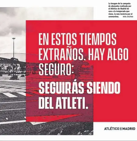  ?? FOTO: ATLÉTICO ?? La imagen de la campaña de abonados realizada por el Atlético de Madrid de cara a la temporada que viene, la más incierta por el coronaviru­s.