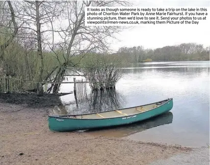  ??  ?? It looks as though someone is ready to take a trip on the lake in this photo of Chorlton Water Park by Anne Marie Fairhurst. If you have a stunning picture, then we’d love to see it. Send your photos to us at viewpoints@men-news.co.uk, marking them...