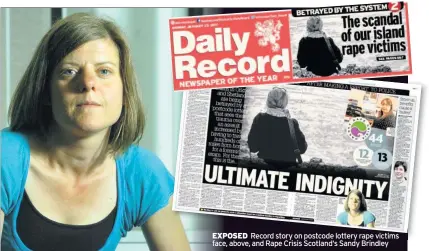  ??  ?? EXPOSED Record story on postcode lottery rape victims face, above, and Rape Crisis Scotland‘s Sandy Brindley