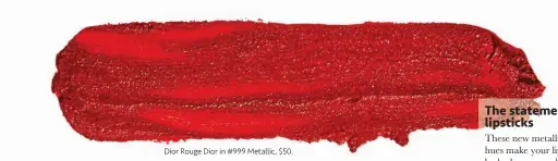  ??  ?? Dior Rouge Dior in #999 Metallic, $50.