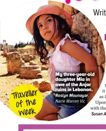  ??  ?? Traveller of the week My three-year-old daughter Mia in awe of the Anjar ruins in Lebanon. RoslynR Mounayar, N Narre Warren Vic