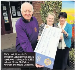  ??  ?? 2013: Leek Lions club’s president John Demaid-jones hands over a cheque for £352 to Leek Stroke Club’s Lyn Kirkham and Moyra Chadwick.