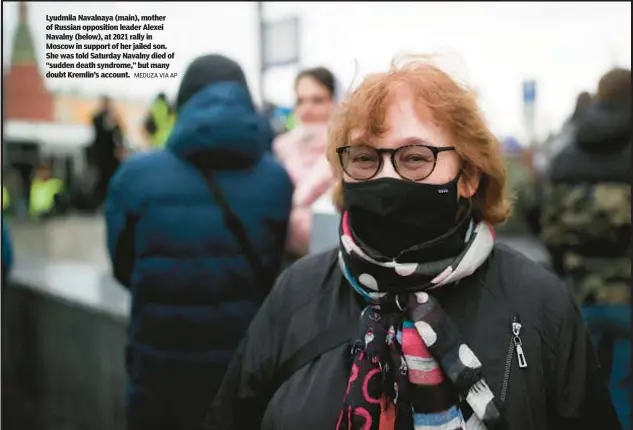  ?? MEDUZA VIA AP ?? Lyudmila Navalnaya (main), mother of Russian opposition leader Alexei Navalny (below), at 2021 rally in Moscow in support of her jailed son. She was told Saturday Navalny died of “sudden death syndrome,” but many doubt Kremlin’s account.