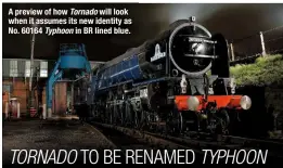  ??  ?? A preview of how Tornado will look when it assumes its new identity as No. 60164 Typhoon in BR lined blue.