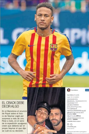  ??  ?? EL CRACK DEBE DECIR ALGO En el Barcelona el anuncio de Piqué sobre el futuro de Neymar cogió por sorpresa a más de uno. Pese a todo, en el seno de la expedición azulgrana creen que debería ser el propio Neymar el que dijese cuál es su decisión.