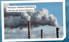  ?? ?? Humans release pollutants into the air from industry