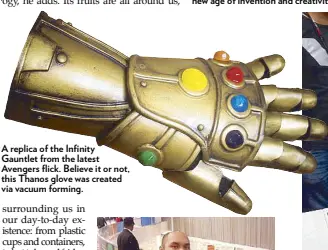  ??  ?? A replica of the Infinity Gauntlet from the latest Avengers flick. Believe it or not, this Thanos glove was created via vacuum forming.