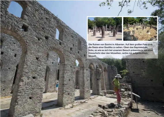  ??  ?? Die Ruinen von Butrint in Albanien. Auf dem großen Foto sind die Reste einer Basilika zu sehen. Oben das Baptisteri­um, links, so wie es sich bei unserem Besuch präsentier­te mit einer Kiesschich­t über den Mosaiken, rechts mit aufgedeckt­em Mosaik.