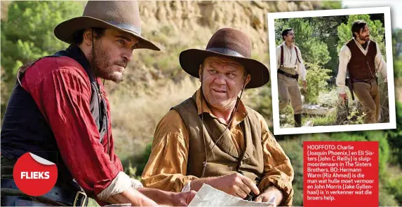  ??  ?? FLIEKS HOOFFOTO: Charlie (Joaquin Phoenix,) en Eli Sisters (John C. Reilly) is sluipmoord­enaars in The Sisters Brothers. BO: Hermann Warm (Riz Ahmed) is die man wat hulle moet vermoor en John Morris (Jake Gyllenhaal) is ’n verkenner wat die broers help.