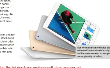  ??  ?? Das normale iPad reicht für die meisten Kommunikat­ionsaufgab­en vollkommen aus und ist vergleichs­weise günstig zu haben.