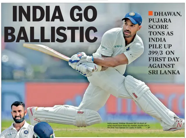  ?? — AP ?? India opener Shikhar Dhawan fell 10 short of what would have been his maiden double ton in the first Test against Sri Lanka in Galle.