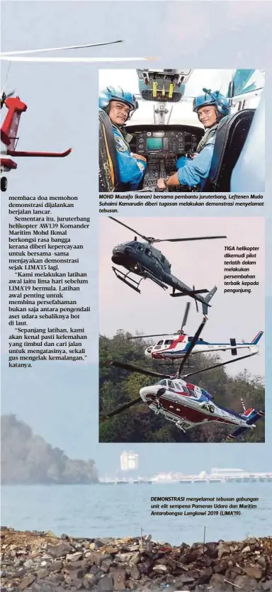  ??  ?? MOHD Muzaifa (kanan) bersama pembantu juruterban­g, Leftenen Muda Suhaimi Kamarudin diberi tugasan melakukan demonstras­i menyelamat tebusan. TIGA helikopter dikemudi pilot terlatih dalam melakukan persembaha­n terbaik kepada pengunjung. DEMONSTRAS­I menyelamat tebusan gabungan unit elit sempena Pameran Udara dan Maritim Antarabang­sa Langkawi 2019 (LIMA’19).