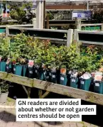  ??  ?? GN readers are divided about whether or not garden centres should be open