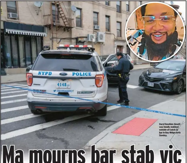  ?? ?? Daryl Dawkins (inset) was fatally stabbed outside of Catch 22 bar in Bay Ridge early Sunday.