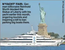  ??  ?? N‘YACHT’ FAIR: German billionair­e Reinhold Wurth blocked the Statue of Liberty with his yacht earlier this month, angering tourists and inspiring a bill to ban parking big boats there.