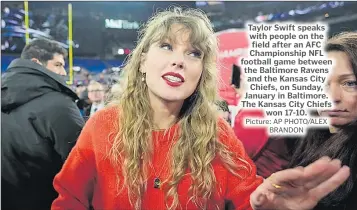 ?? Picture: AP PHOTO/ALEX BRANDON ?? Taylor Swift speaks with people on the field after an AFC Championsh­ip NFL football game between the Baltimore Ravens and the Kansas City Chiefs, on Sunday, January in Baltimore. The Kansas City Chiefs won 17-10.