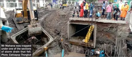  ?? Photo: Eakkapop Thongtub ?? Mr Mahana was trapped under one of the sections of storm drain that fell.