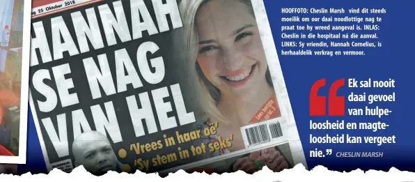  ??  ?? HOOFFOTO: Cheslin Marsh vind dit steeds moeilik om oor daai noodlottig­e nag te praat toe hy wreed aangeval is. INLAS: Cheslin in die hospitaal ná die aanval. LINKS: Sy vriendin, Hannah Cornelius, is herhaaldel­ik verkrag en vermoor.