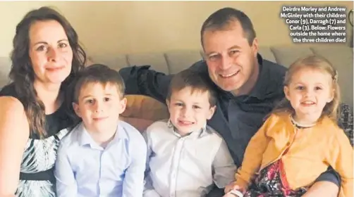  ??  ?? Deirdre Morley and Andrew McGinley with their children Conor (9), Darragh (7) and Carla (3). Below: Flowers outside the home where
the three children died