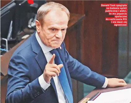  ?? ?? Donald Tusk spogląda na badania opinii publicznej i widzi, że ma poparcie społeczne do rozliczeni­a PiS i nie musi się ograniczać