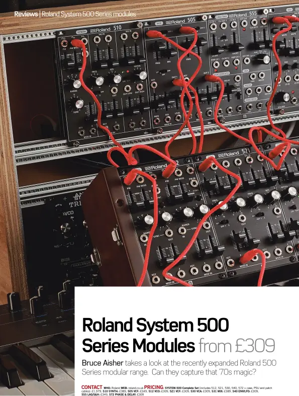  ??  ?? CONTACT PRICING: WHO: Roland WEB: roland.co.uk SYSTEM-500 Complete Set (includes 512, 521, 530, 540, 572 + case, PSU and patch cables): £1,979, 510 SYNTH: £389, 505 VCF: £349, 512 VCO: £309, 521 VCF: £309, 530 VCA: £309, 531 MIX: £389, 540 ENV/LFO: £309, 555 LAG/S&amp;H: £349, 572 PHASE &amp; DELAY: £309