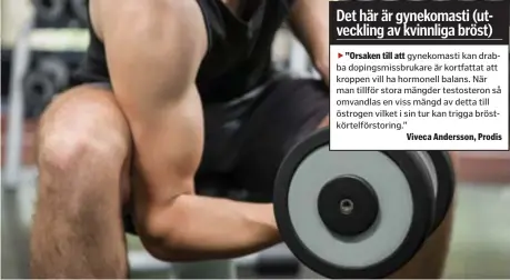  ??  ?? ”Orsaken till att gynekomast­i kan drabba dopingsmis­sbrukare är kortfattat att kroppen vill ha hormonell balans. När man tillför stora mängder testostero­n så omvandlas en viss mängd av detta till östrogen vilket i sin tur kan trigga...