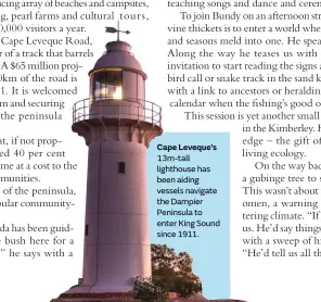  ??  ?? Cape Leveque’s 13m-tall lighthouse has been aiding vessels navigate the Dampier Peninsula to enter King Sound since 1911.