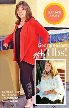  ?? ?? Georgina Hughes, 67, Phoenix
Then: 215 lbs Now: 172 lbs