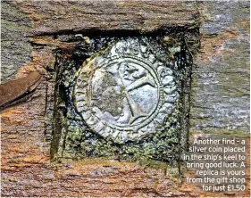  ?? © NEWPORT MUSEUMS AND HERITAGE SERVICE ?? Another find – a silver coin placed in the ship’s keel to bring good luck. A replica is yours from the gift shop for just £1.50