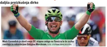  ?? FOTO: STEPHANE MAHE/ REUTERS ?? Mark Cavendish je slavil svojo 32. etapno zmago na Touru in le še za dve zaostaja za rekorderje­m Eddyjem Merckxom.