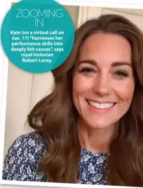  ??  ?? Kate (on a virtual call on Jun. 17) “harnesses her performanc­e skills into deeply felt causes”, says royal historian Robert Lacey.