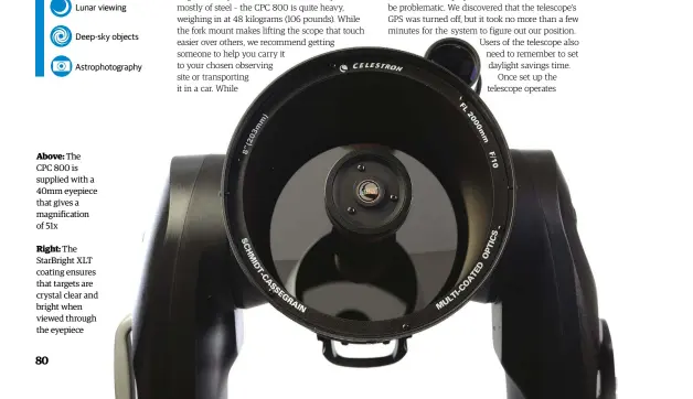  ??  ?? Above:
The
CPC 800 is supplied with a 40mm eyepiece that gives a magnificat­ion of 51x
Right:
The StarBright XLT coating ensures that targets are crystal clear and bright when viewed through the eyepiece