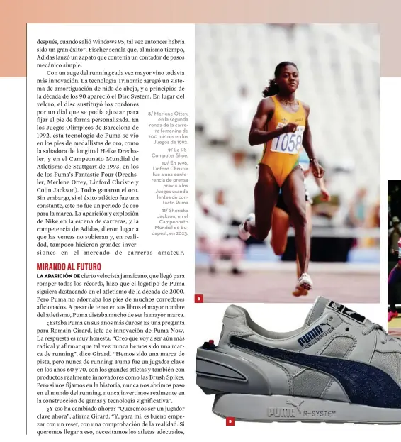  ?? ?? 8/ Merlene Ottey,
en la segunda ronda de la carrera femenina de 200 metros en los Juegos de 1992.
9/ La RSComputer Shoe.
10/ En 1996, Linford Christie fue a una conferenci­a de prensa
previa a los Juegos usando lentes de contacto Puma
11/ Shericka Jackson, en el Campeonato Mundial de Budapest, en 2023.