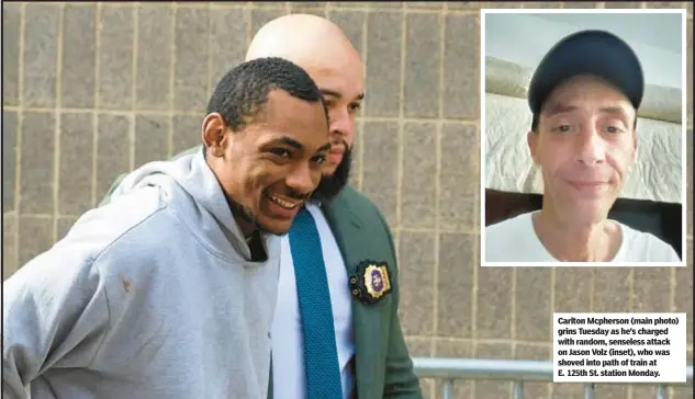  ?? ?? Carlton Mcpherson (main photo) grins Tuesday as he’s charged with random, senseless attack on Jason Volz (inset), who was shoved into path of train at E. 125th St. station Monday.