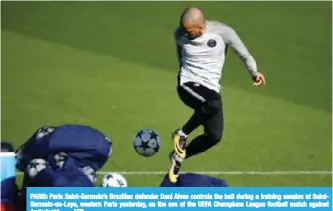  ??  ?? PARIS: Paris Saint-Germain’s Brazilian defender Dani Alves controls the ball during a training session at SaintGerma­in-en-Laye, western Paris yesterday, on the eve of the UEFA Champions League football match against Anderlecht. — AFP