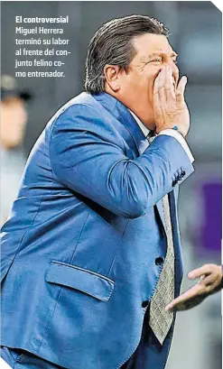  ?? ?? El controvers­ial Miguel Herrera terminó su labor al frente del conjunto felino como entrenador.