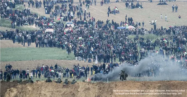  ??  ?? The first of Friday’s fatalities was a 27-year-old farmer, Amr Samour, killed by Israeli tank fire in the southeaste­rn corner of the Gaza Strip. (AP)